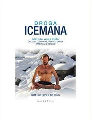 Droga Icemana. Metoda Wima Hofa. Ćwiczenia oddechowe, trening z zimnem oraz praca z umysłem. by Wim Hof, Koen de Jong