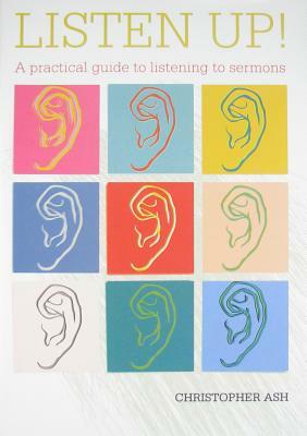 Listen Up!: A Practical Guide to Listening to Sermons by Christopher Ash