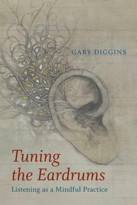 Tuning the Eardrums: Listening as a Mindful Practice by Gary Diggins