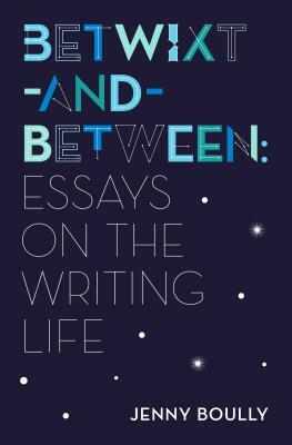 Betwixt-And-Between: Essays on the Writing Life by Jenny Boully
