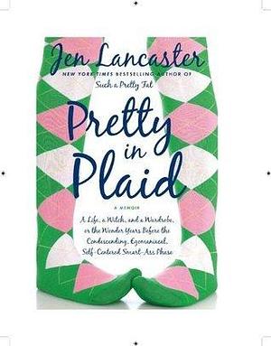 Pretty in Plaid: A Life, a Witch, and a Wardrobe, or, the Wonder Years Before the Condescending,Egomaniacal, Self-Centered Smart-Ass Phase by Jen Lancaster, Jen Lancaster
