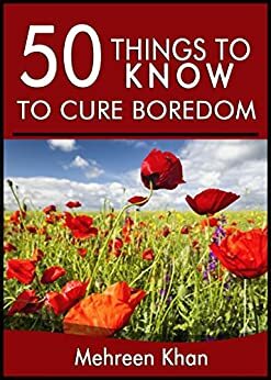 50 Things to Know To Cure Boredom: Things you can do get rid of boredom by Lisa M. Rusczyk, Mehreen Khan