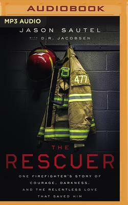 The Rescuer: One Firefighter's Story of Courage, Darkness, and the Relentless Love That Saved Him by Jason Sautel