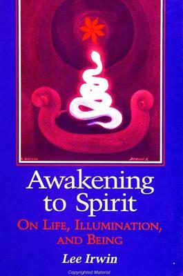 Awakening to Spirit: On Life, Illumination, and Being by Lee Irwin