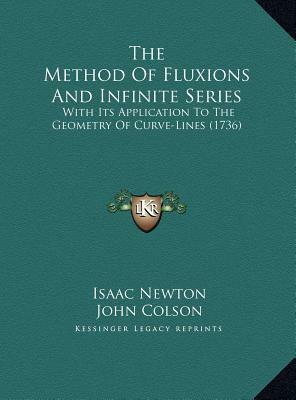 The Method Of Fluxions And Infinite Series: With Its Application To The Geometry Of Curve-Lines (1736) by Isaac Newton, John Colson