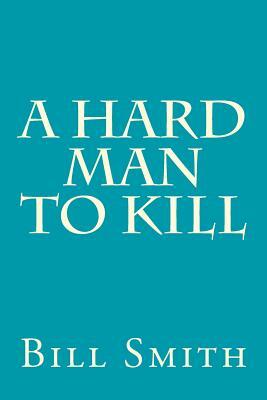 A Hard Man To Kill by Bill Smith