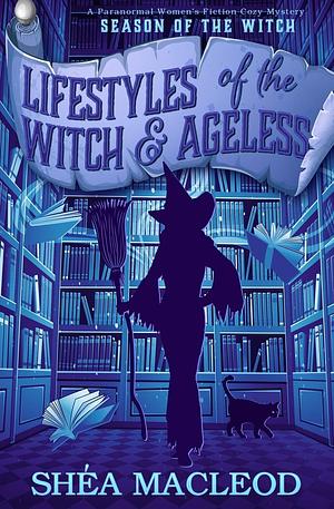 Lifestyles of the Witch and Ageless: A Paranormal Women's Fiction Cozy Mystery by Shéa MacLeod, Shéa MacLeod