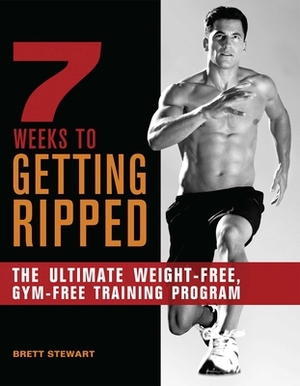 7 Weeks to Getting Ripped: The Ultimate Weight-Free, Gym-Free Training Program by Brett Stewart