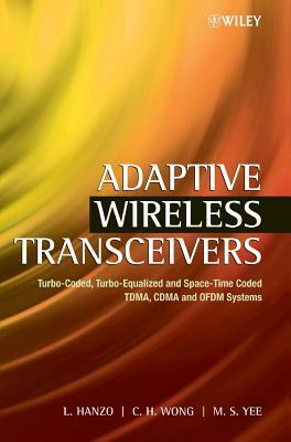 Adaptive Wireless Transceivers: Turbo-Coded, Turbo-Equalized and Space-Time Coded Tdma, Cdma and Ofdm Systems by Lajos Hanzo, C. H. Wong, M. S. Yee
