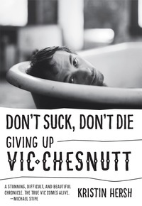 Don't Suck, Don't Die: Giving Up Vic Chesnutt by Amanda Petrusich, Kristin Hersh