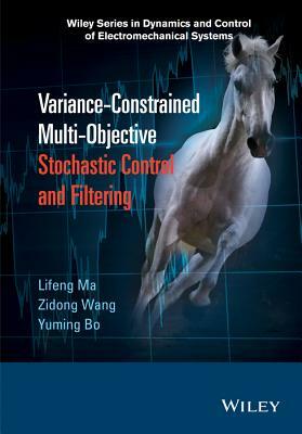 Variance-Constrained Multi-Objective Stochastic Control and Filtering by Yuming Bo, Lifeng Ma, Zidong Wang