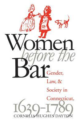 Women Before the Bar: Gender, Law, and Society in Connecticut, 1639-1789 by Cornelia Hughes Dayton