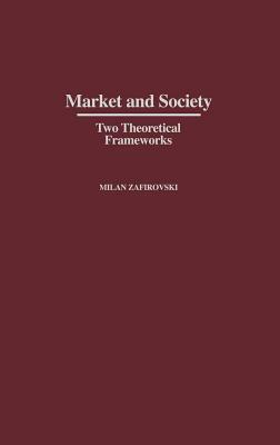 Market and Society: Two Theoretical Frameworks by Milan Zafirovski