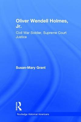 Oliver Wendell Holmes, Jr.: Civil War Soldier, Supreme Court Justice by Susan-Mary Grant