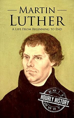 Martin Luther: A Life From Beginning to End by Hourly History