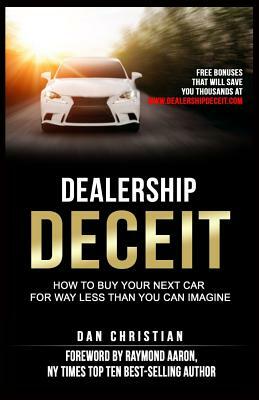 Dealership Deceit: How to buy your next car for way less than you can imagine by Dan Christian