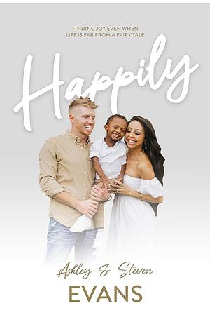 Happily: Finding Joy Even When Life Is Far from a Fairy Tale by Ashley Evans, Steven Evans