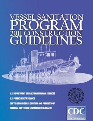 Vessel Sanitation Program: 2011 Construction Guidelines by U. S. Department of Health and Services