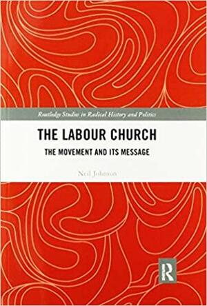 The Labour Church: The Movement &amp; Its Message by Neil Johnson