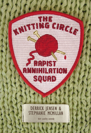 The Knitting Circle Rapist Annihilation Squad by Derrick Jensen, Stephanie McMillan