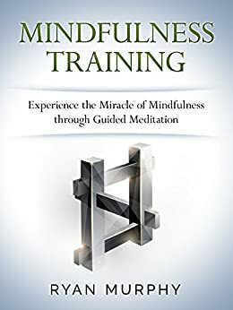 Mindfulness Training: Experience the Miracle of Mindfulness through Guided Meditation by Ryan Murphy