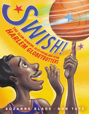 Swish!: The Slam-Dunking, Alley-Ooping, High-Flying Harlem Globetrotters by Suzanne Slade, Don Tate