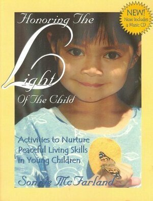 Honoring the Light of the Child: Activities to Nurture Peaceful Living Skills in Young Children by Sonnie McFarland