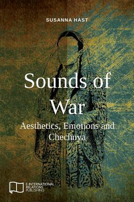 Sounds of War: Aesthetics, Emotions and Chechnya by Susanna Hast