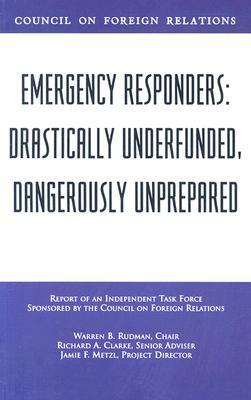 Emergency Responders: Drastically Underfunded, Dangerously Unprepared by Jamie F. Metzl, Richard A. Clarke, Warren B. Rudman