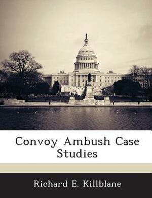 Convoy Ambush Case Studies by Richard E. Killblane