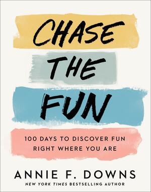 Chase the Fun: 100 Days to Discover Fun Right Where You Are by Annie F. Downs