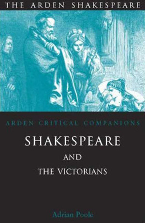 Shakespeare and the Victorians: Arden Critical Companions by Adrian Poole
