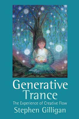 Generative Trance: The Experience of Creative Flow by Stephen Gilligan