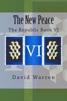 The New Peace: The Republic Book VI by David Warren