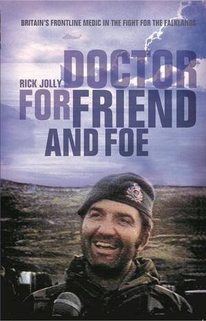 Doctor for Friend and Foe: Britain's Frontline Medic in the Fight for the Falklands by Rick Jolly