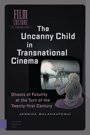 The Uncanny Child in Transnational Cinema: Ghosts of Futurity at the Turn of the Twenty-first Century by Jessica Balanzategui