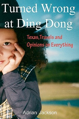 Turned Wrong at Ding Dong: Texas, Travels and Opinions on Everything by Adrian Jackson