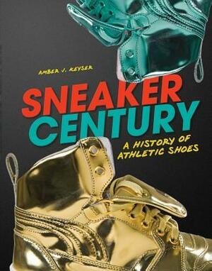 Sneaker Century: A History of Athletic Shoes by Amber J. Keyser