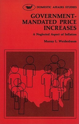 Government Mandated Price Increases: A Neglected Aspect of Inflation by Murray L. Weidenbaum