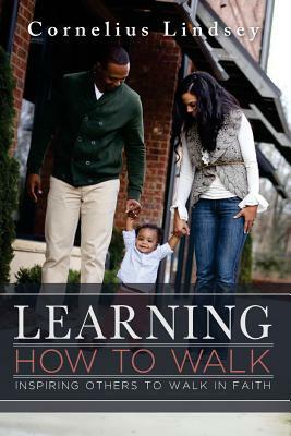 Learning How to Walk: Inspring Others to Walk by Faith by Cornelius Lindsey