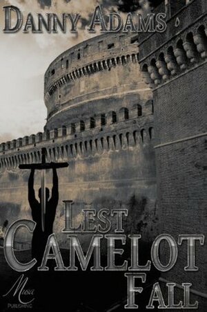 Lest Camelot Fall by Danny Adams