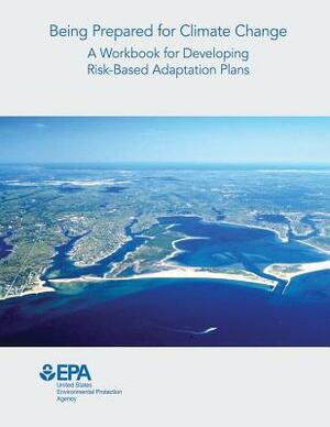 Being Prepared for Climate Change: A Workbook for Developing Risk-Based Adaptation Plans by U. S. Environmental Protection Agency