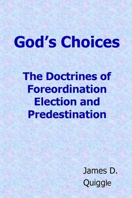 God's Choices: The Doctrines of Foreordination, Election, and Predestination by James D. Quiggle