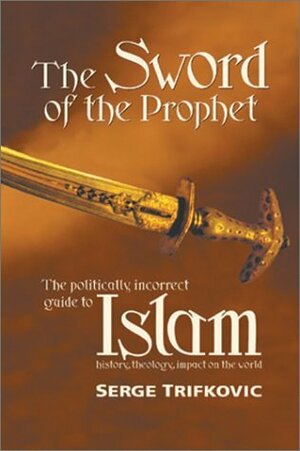 The Sword of the Prophet: Islam - History, Theology, Impact on the World by Srdja Trifkovic, Serge Trifkovic