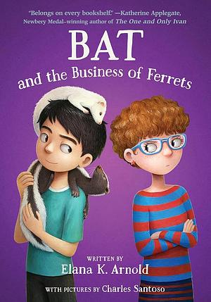 Bat and the Business of Ferrets by Elana K. Arnold