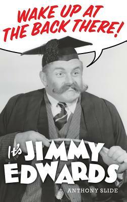 Wake Up At The Back There: It's Jimmy Edwards (hardback) by Anthony Slide