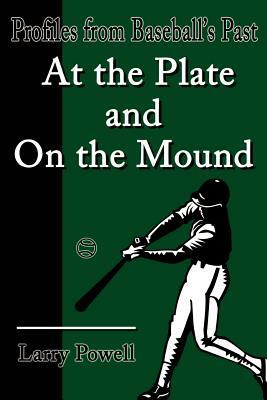 At the Plate and on the Mound: Profiles from Baseball's Past by Larry Powell