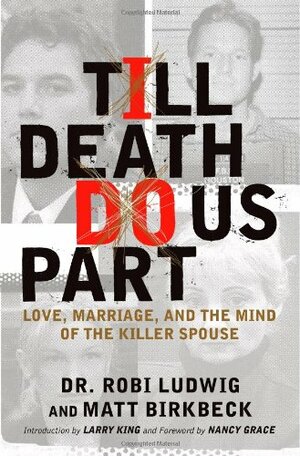 Till Death Do Us Part: Love, Marriage, And The Mind Of The Killer Spouse by Robi Ludwig, Matt Birkbeck