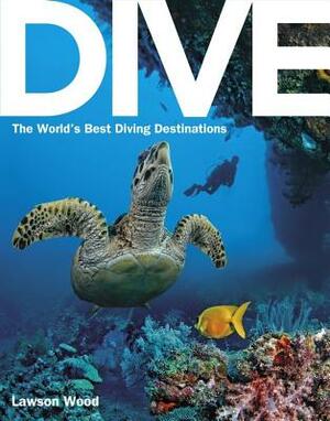 Dive: The World's Best Dive Destinations by Lawson Wood