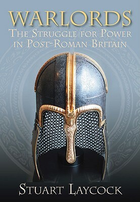 Warlords: The Struggle for Power in Post-Roman Britain by Stuart Laycock